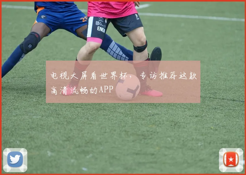 电视大屏看世界杯，专访推荐这款高清流畅的APP