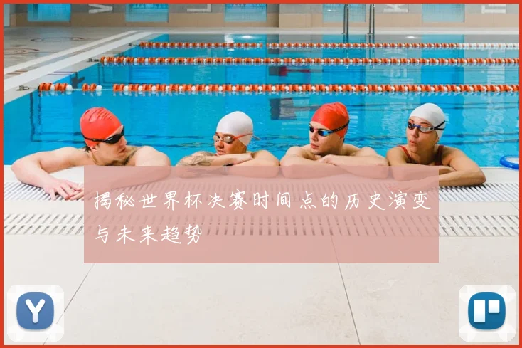 揭秘世界杯决赛时间点的历史演变与未来趋势
