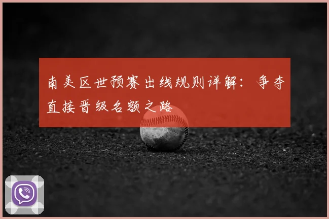 南美区世预赛出线规则详解：争夺直接晋级名额之路