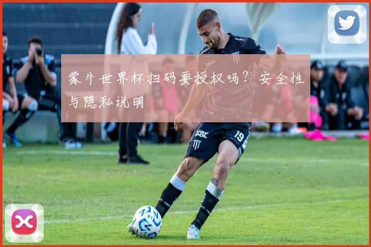 蒙牛世界杯扫码要授权吗？安全性与隐私说明