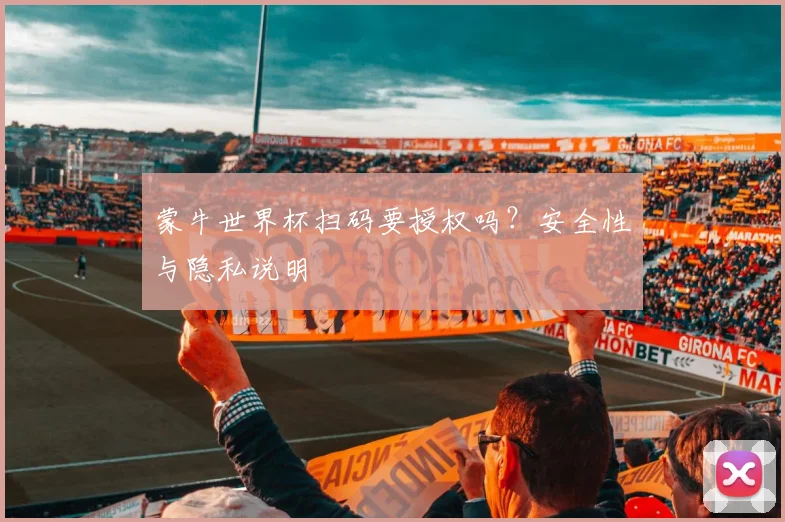 蒙牛世界杯扫码要授权吗？安全性与隐私说明