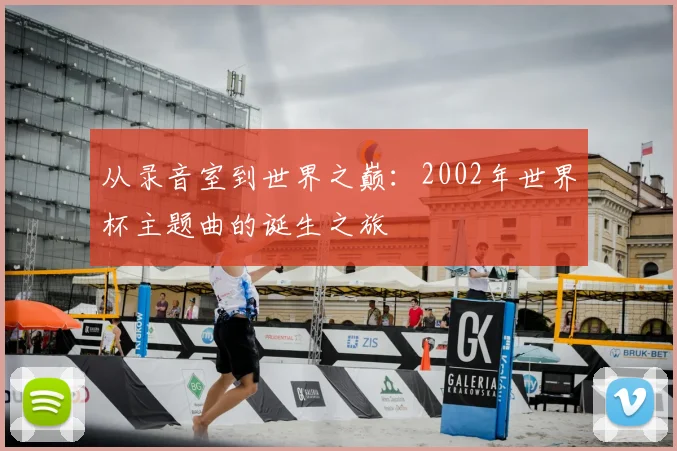 从录音室到世界之巅：2002年世界杯主题曲的诞生之旅