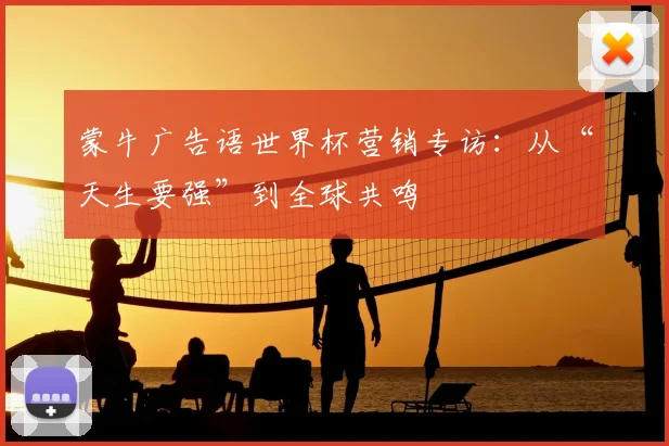 蒙牛广告语世界杯营销专访：从“天生要强”到全球共鸣