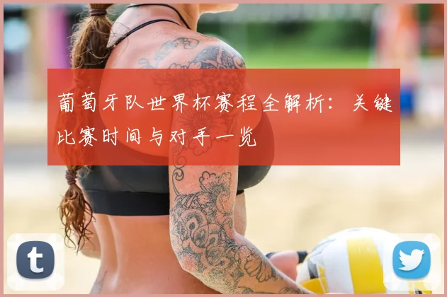 葡萄牙队世界杯赛程全解析：关键比赛时间与对手一览