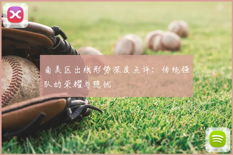 南美区出线形势深度点评：传统强队的荣耀与隐忧