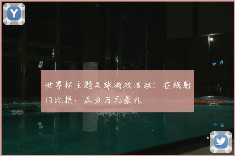 世界杯主题足球游戏活动：在线射门比拼，瓜分万元豪礼