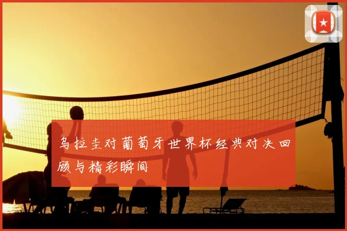 乌拉圭对葡萄牙世界杯经典对决回顾与精彩瞬间