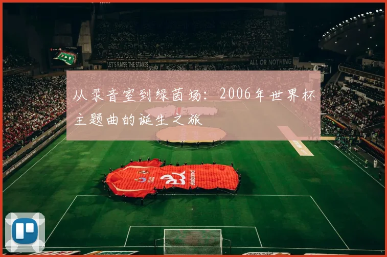 从录音室到绿茵场：2006年世界杯主题曲的诞生之旅