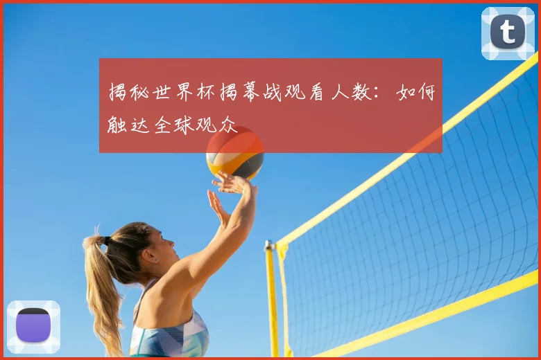 揭秘世界杯揭幕战观看人数：如何触达全球观众