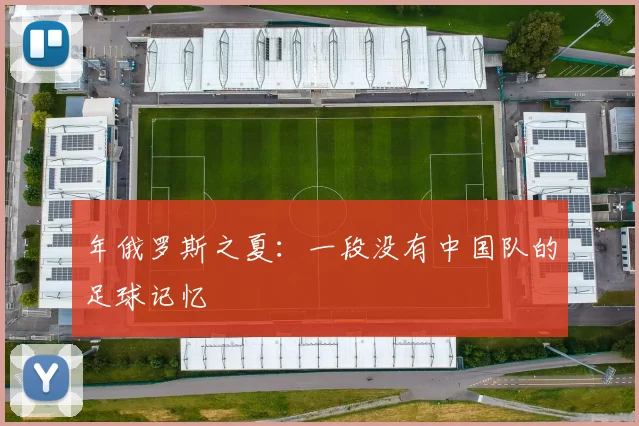 年俄罗斯之夏：一段没有中国队的足球记忆