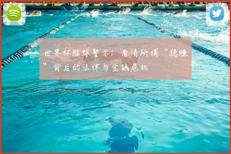 世界杯赌球警示：看清所谓“稳赚”背后的法律与金钱危机