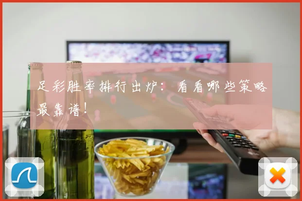 足彩胜率排行出炉：看看哪些策略最靠谱！