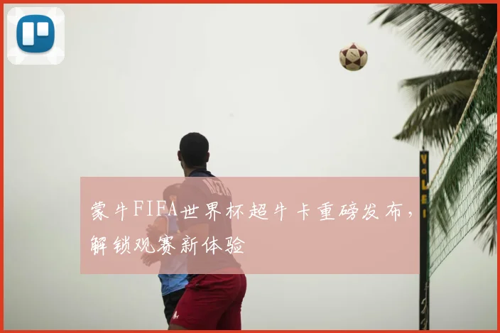 蒙牛FIFA世界杯超牛卡重磅发布，解锁观赛新体验