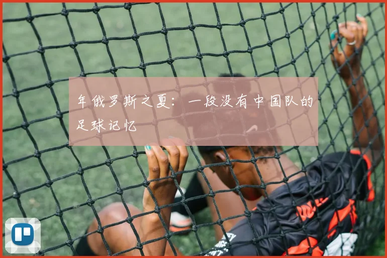 年俄罗斯之夏：一段没有中国队的足球记忆
