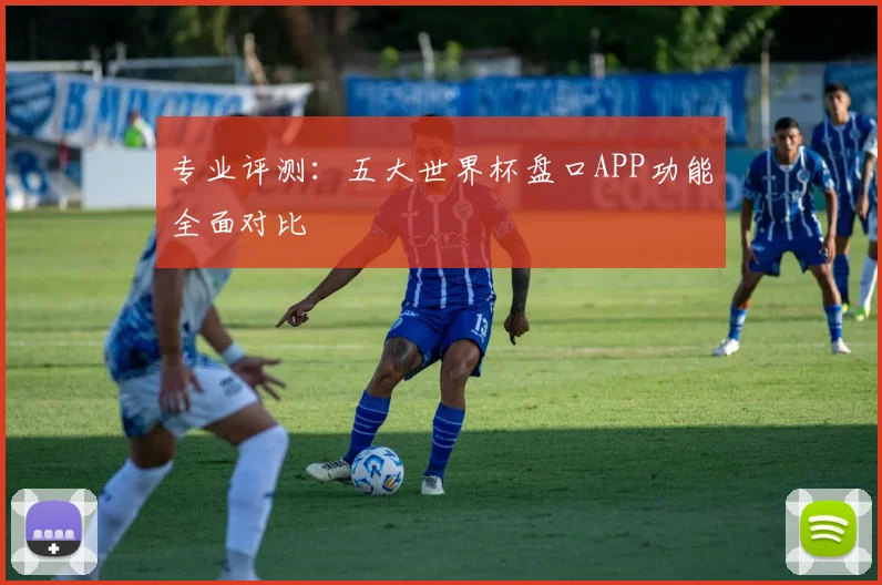 专业评测：五大世界杯盘口APP功能全面对比