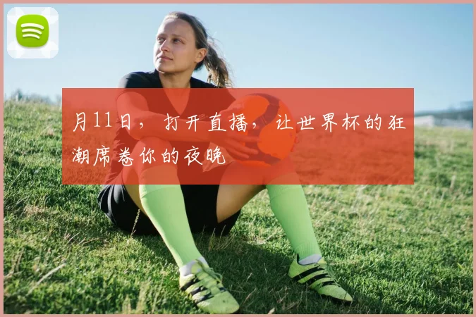 月11日，打开直播，让世界杯的狂潮席卷你的夜晚