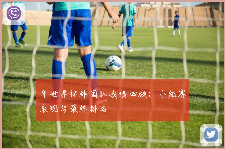 年世界杯韩国队战绩回顾：小组赛表现与最终排名