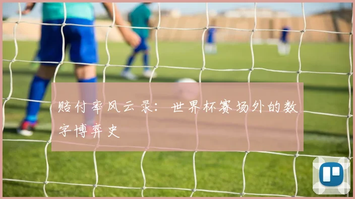 赔付率风云录：世界杯赛场外的数字博弈史