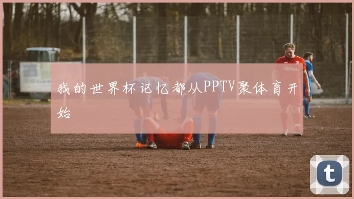 我的世界杯记忆都从PPTV聚体育开始