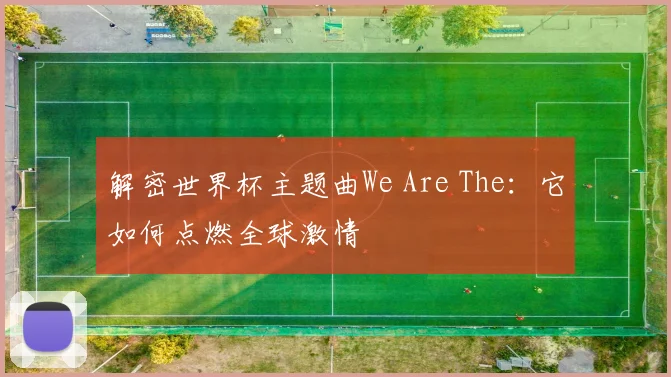 解密世界杯主题曲We Are The：它如何点燃全球激情