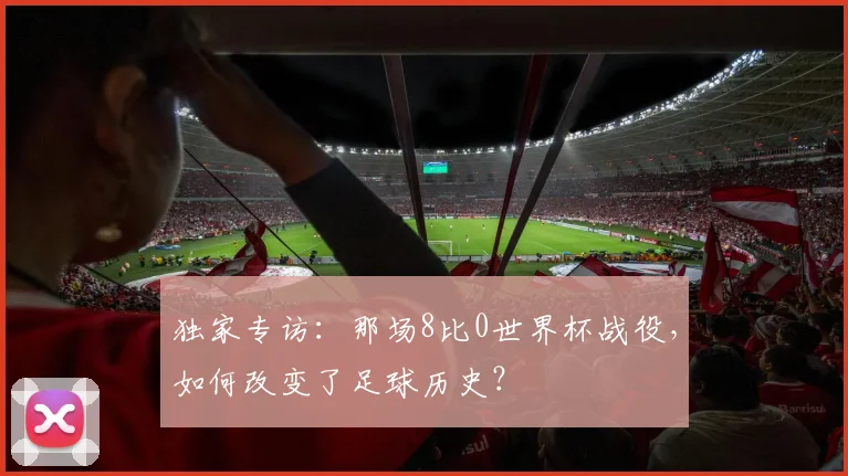 独家专访：那场8比0世界杯战役，如何改变了足球历史？