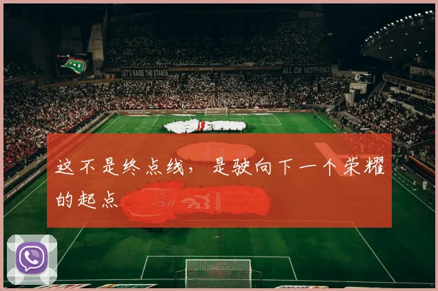 这不是终点线，是驶向下一个荣耀的起点