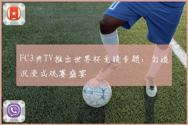 FC3典TV推出世界杯竞猜专题，打造沉浸式观赛盛宴
