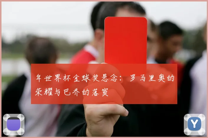 年世界杯金球奖悬念：罗马里奥的荣耀与巴乔的落寞