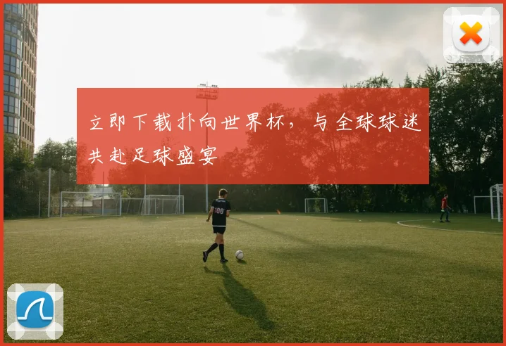 立即下载扑向世界杯，与全球球迷共赴足球盛宴