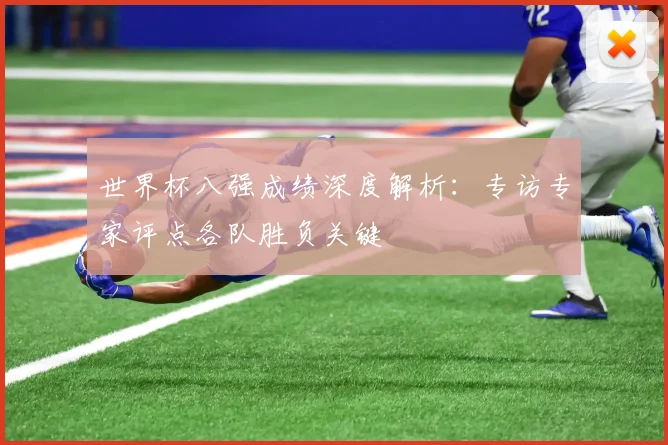 世界杯八强成绩深度解析：专访专家评点各队胜负关键