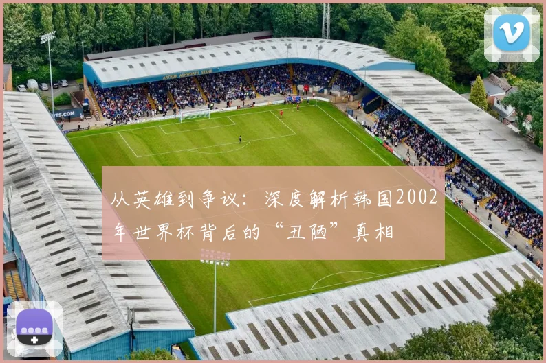 从英雄到争议：深度解析韩国2002年世界杯背后的“丑陋”真相